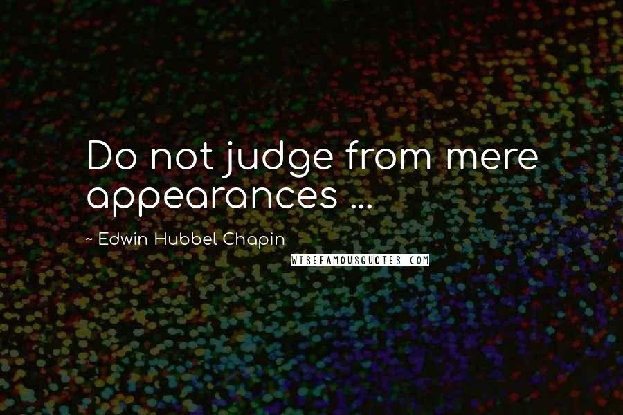 Edwin Hubbel Chapin Quotes: Do not judge from mere appearances ...