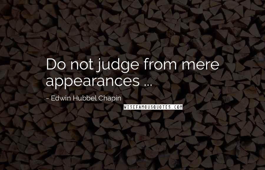 Edwin Hubbel Chapin Quotes: Do not judge from mere appearances ...