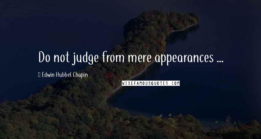 Edwin Hubbel Chapin Quotes: Do not judge from mere appearances ...