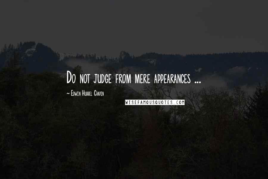 Edwin Hubbel Chapin Quotes: Do not judge from mere appearances ...