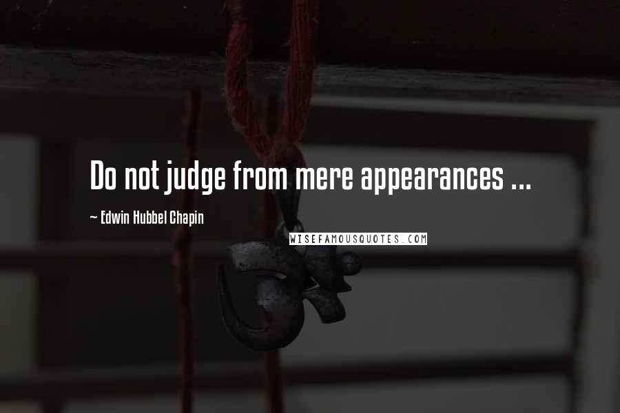 Edwin Hubbel Chapin Quotes: Do not judge from mere appearances ...