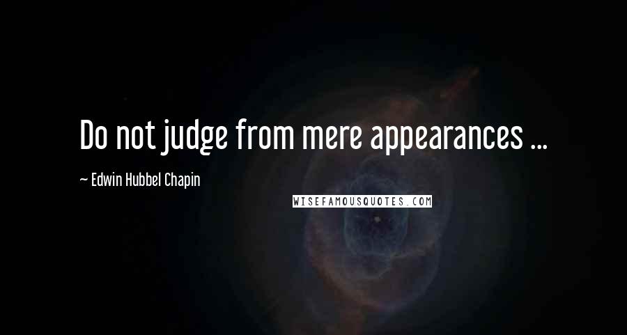 Edwin Hubbel Chapin Quotes: Do not judge from mere appearances ...