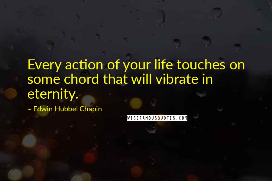 Edwin Hubbel Chapin Quotes: Every action of your life touches on some chord that will vibrate in eternity.