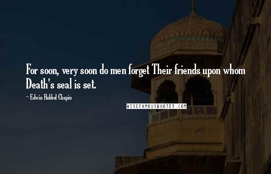 Edwin Hubbel Chapin Quotes: For soon, very soon do men forget Their friends upon whom Death's seal is set.