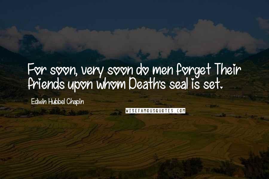 Edwin Hubbel Chapin Quotes: For soon, very soon do men forget Their friends upon whom Death's seal is set.