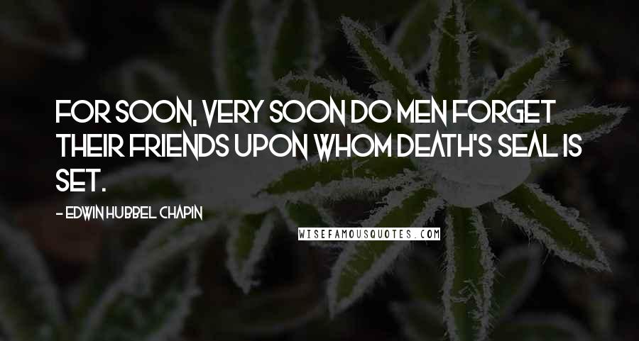 Edwin Hubbel Chapin Quotes: For soon, very soon do men forget Their friends upon whom Death's seal is set.