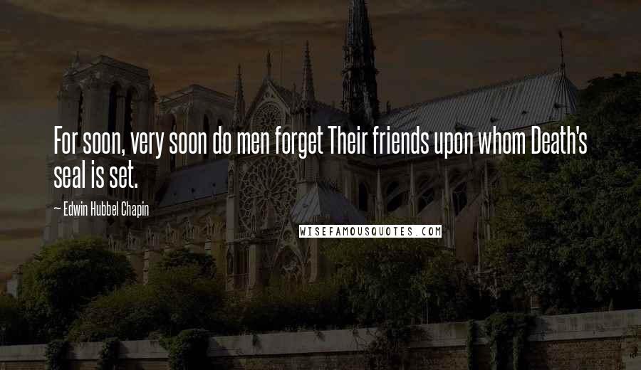 Edwin Hubbel Chapin Quotes: For soon, very soon do men forget Their friends upon whom Death's seal is set.