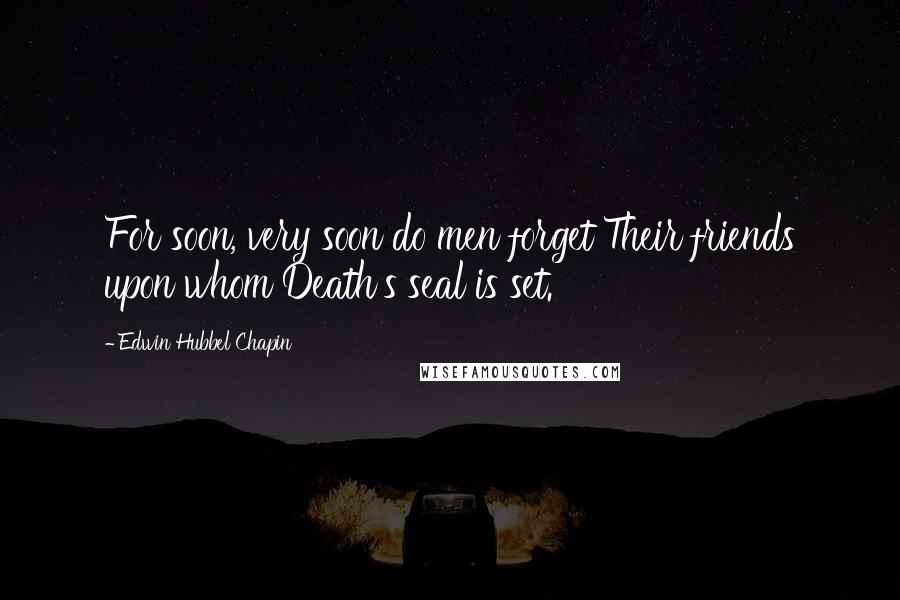 Edwin Hubbel Chapin Quotes: For soon, very soon do men forget Their friends upon whom Death's seal is set.