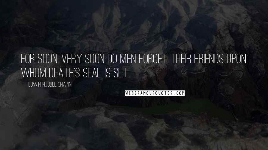 Edwin Hubbel Chapin Quotes: For soon, very soon do men forget Their friends upon whom Death's seal is set.