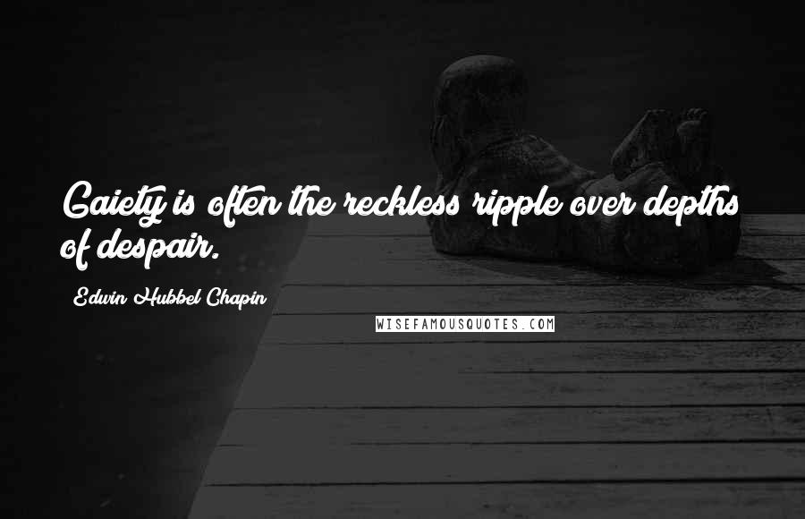 Edwin Hubbel Chapin Quotes: Gaiety is often the reckless ripple over depths of despair.