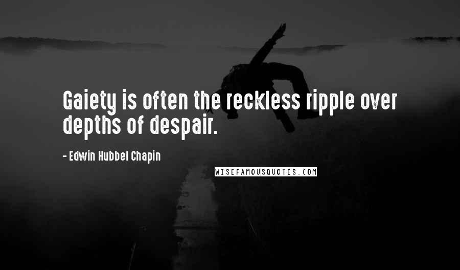 Edwin Hubbel Chapin Quotes: Gaiety is often the reckless ripple over depths of despair.