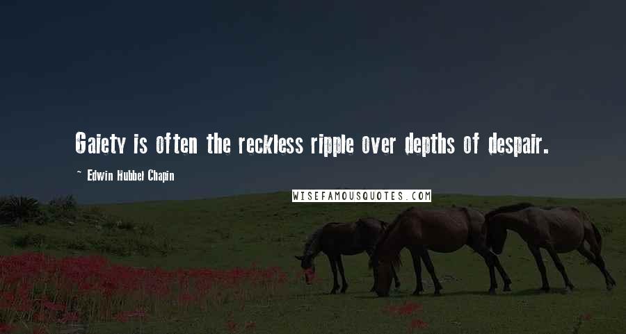 Edwin Hubbel Chapin Quotes: Gaiety is often the reckless ripple over depths of despair.