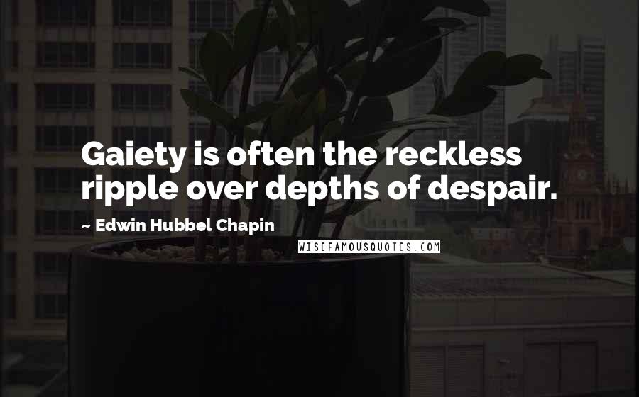 Edwin Hubbel Chapin Quotes: Gaiety is often the reckless ripple over depths of despair.