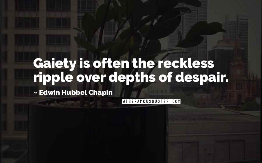 Edwin Hubbel Chapin Quotes: Gaiety is often the reckless ripple over depths of despair.