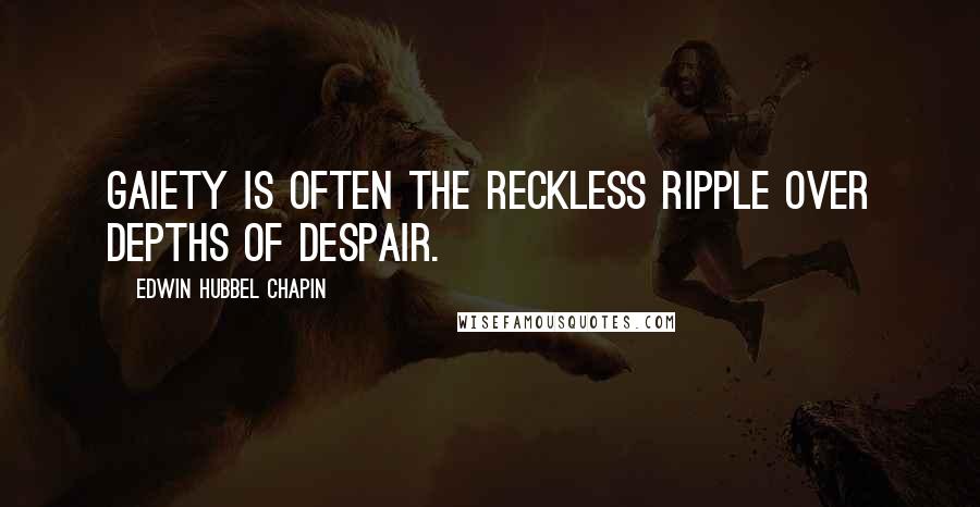 Edwin Hubbel Chapin Quotes: Gaiety is often the reckless ripple over depths of despair.