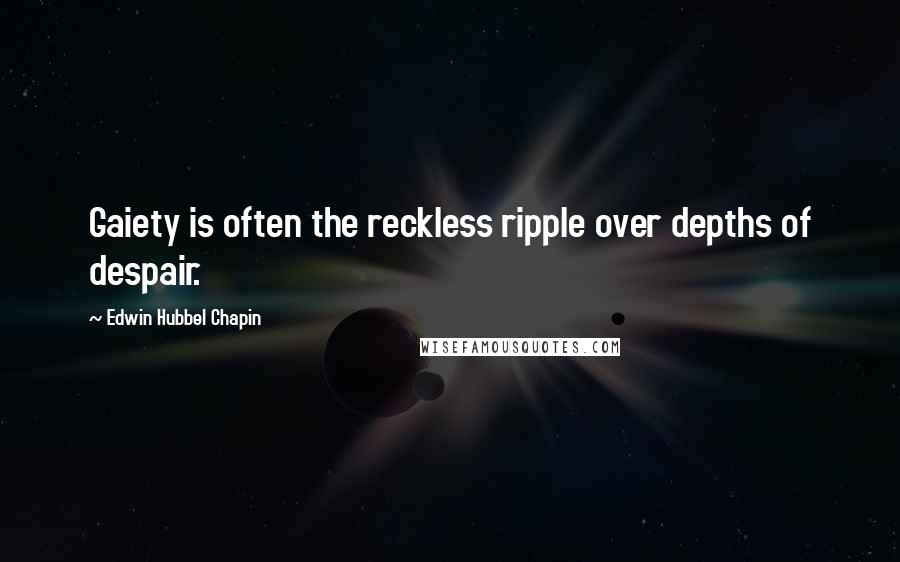 Edwin Hubbel Chapin Quotes: Gaiety is often the reckless ripple over depths of despair.