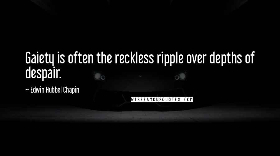 Edwin Hubbel Chapin Quotes: Gaiety is often the reckless ripple over depths of despair.