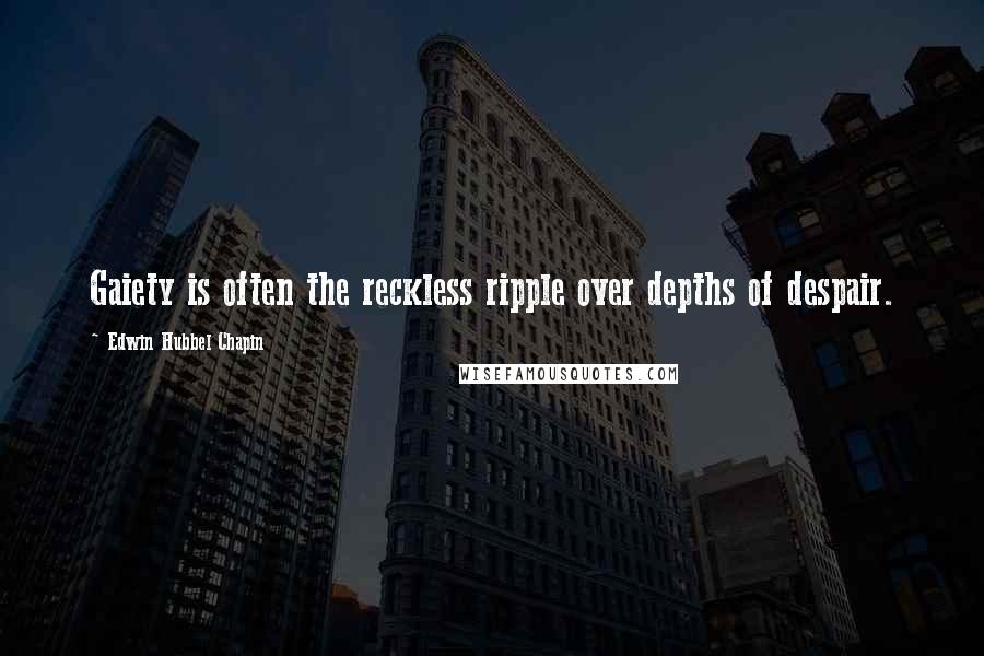 Edwin Hubbel Chapin Quotes: Gaiety is often the reckless ripple over depths of despair.