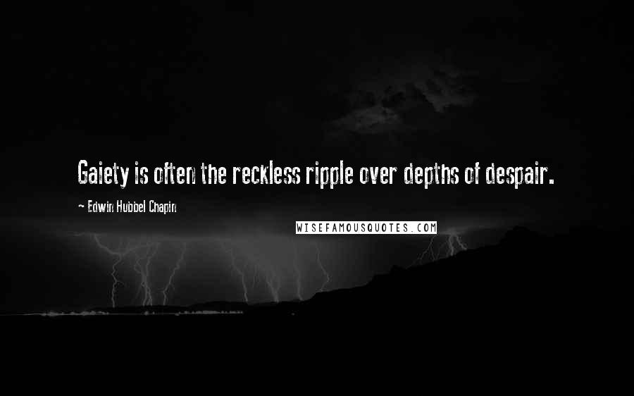 Edwin Hubbel Chapin Quotes: Gaiety is often the reckless ripple over depths of despair.