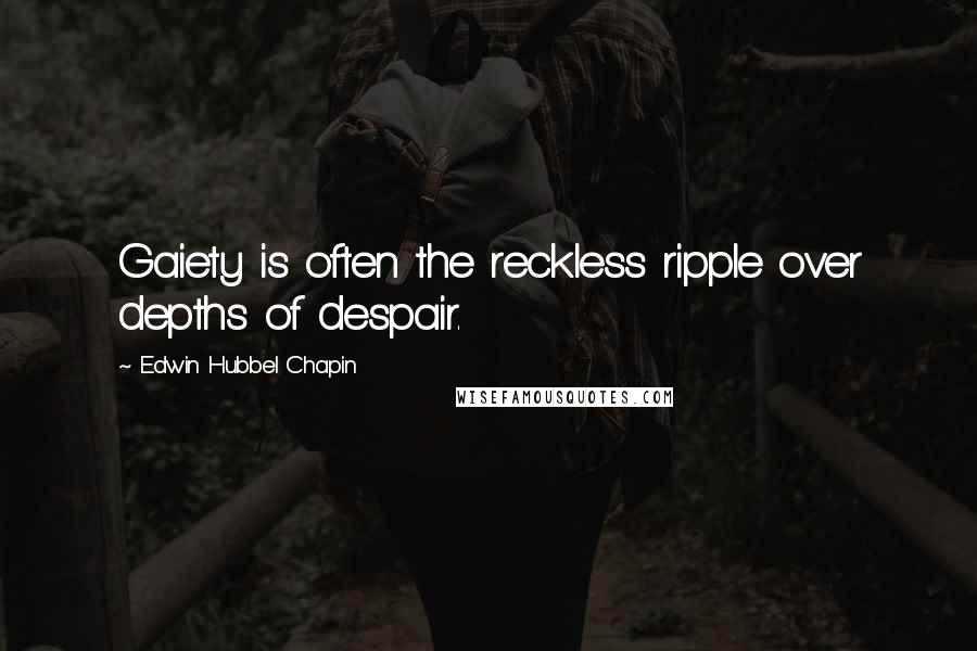 Edwin Hubbel Chapin Quotes: Gaiety is often the reckless ripple over depths of despair.