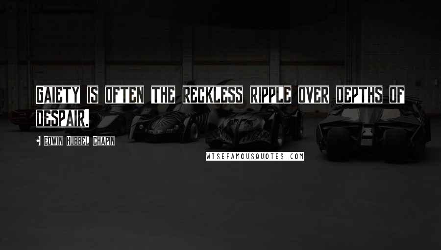 Edwin Hubbel Chapin Quotes: Gaiety is often the reckless ripple over depths of despair.