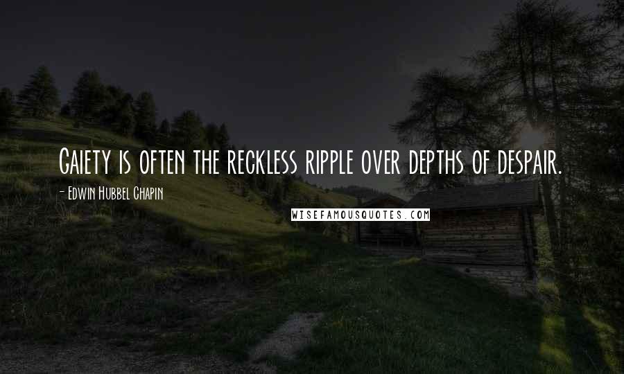 Edwin Hubbel Chapin Quotes: Gaiety is often the reckless ripple over depths of despair.