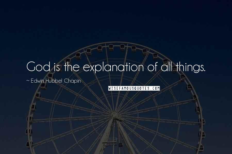 Edwin Hubbel Chapin Quotes: God is the explanation of all things.