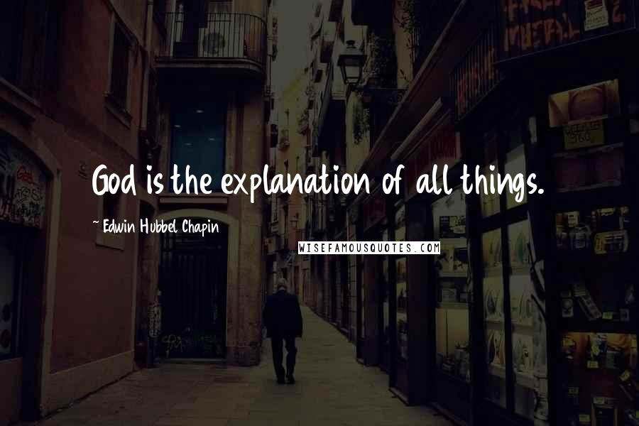 Edwin Hubbel Chapin Quotes: God is the explanation of all things.