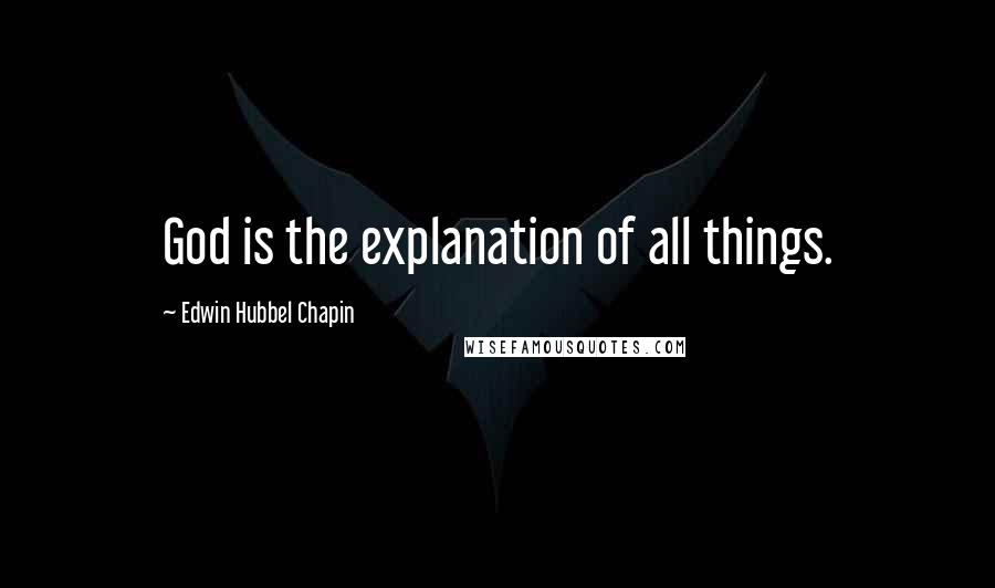 Edwin Hubbel Chapin Quotes: God is the explanation of all things.