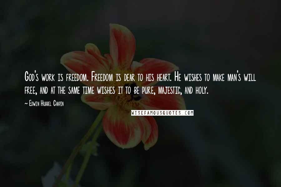 Edwin Hubbel Chapin Quotes: God's work is freedom. Freedom is dear to his heart. He wishes to make man's will free, and at the same time wishes it to be pure, majestic, and holy.