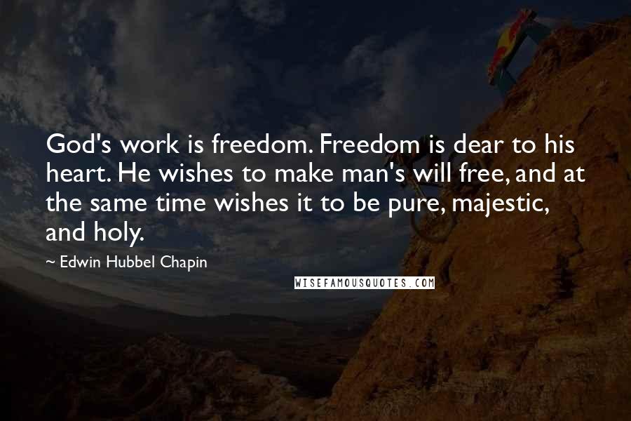 Edwin Hubbel Chapin Quotes: God's work is freedom. Freedom is dear to his heart. He wishes to make man's will free, and at the same time wishes it to be pure, majestic, and holy.