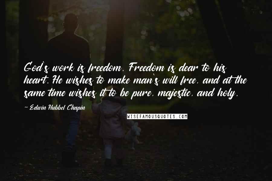 Edwin Hubbel Chapin Quotes: God's work is freedom. Freedom is dear to his heart. He wishes to make man's will free, and at the same time wishes it to be pure, majestic, and holy.