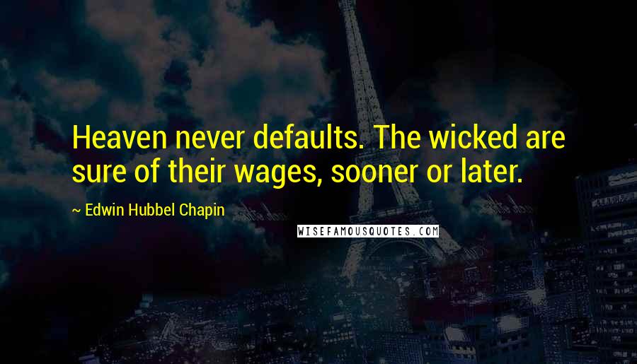 Edwin Hubbel Chapin Quotes: Heaven never defaults. The wicked are sure of their wages, sooner or later.