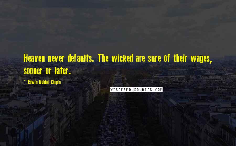 Edwin Hubbel Chapin Quotes: Heaven never defaults. The wicked are sure of their wages, sooner or later.