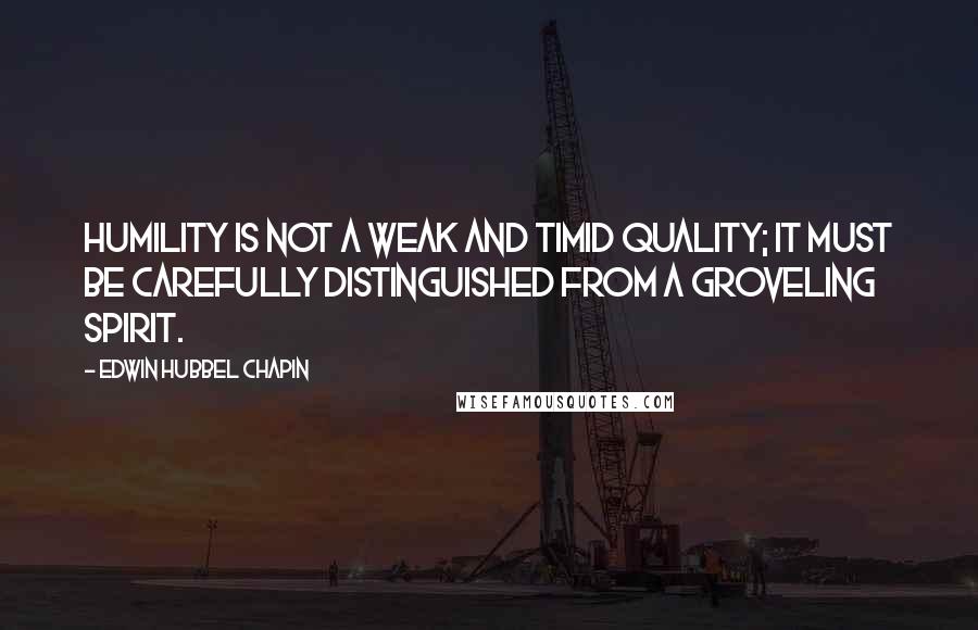 Edwin Hubbel Chapin Quotes: Humility is not a weak and timid quality; it must be carefully distinguished from a groveling spirit.
