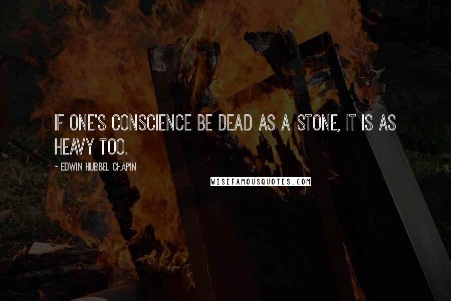 Edwin Hubbel Chapin Quotes: If one's conscience be dead as a stone, it is as heavy too.