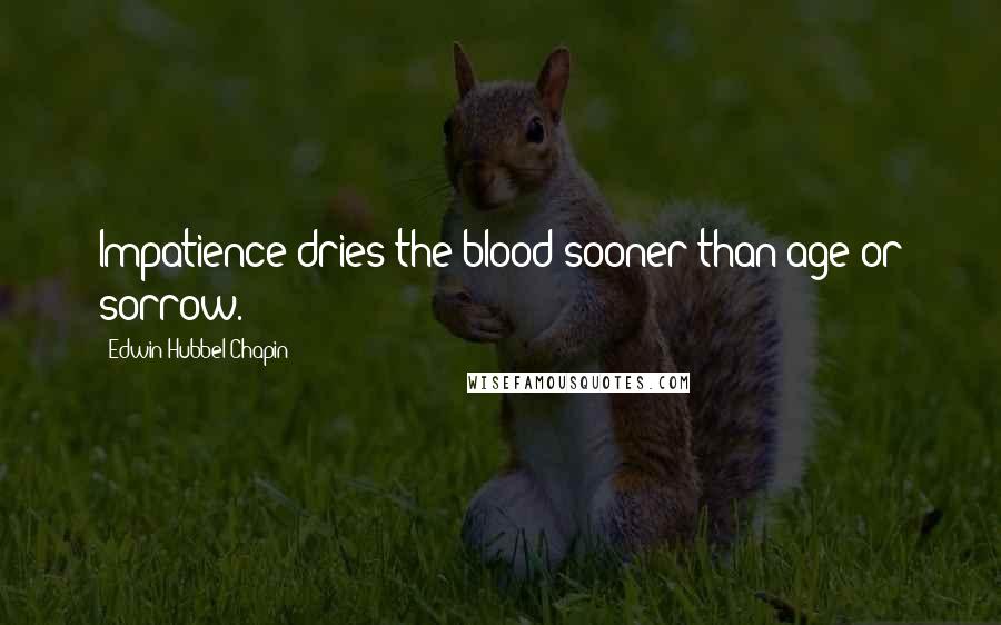 Edwin Hubbel Chapin Quotes: Impatience dries the blood sooner than age or sorrow.