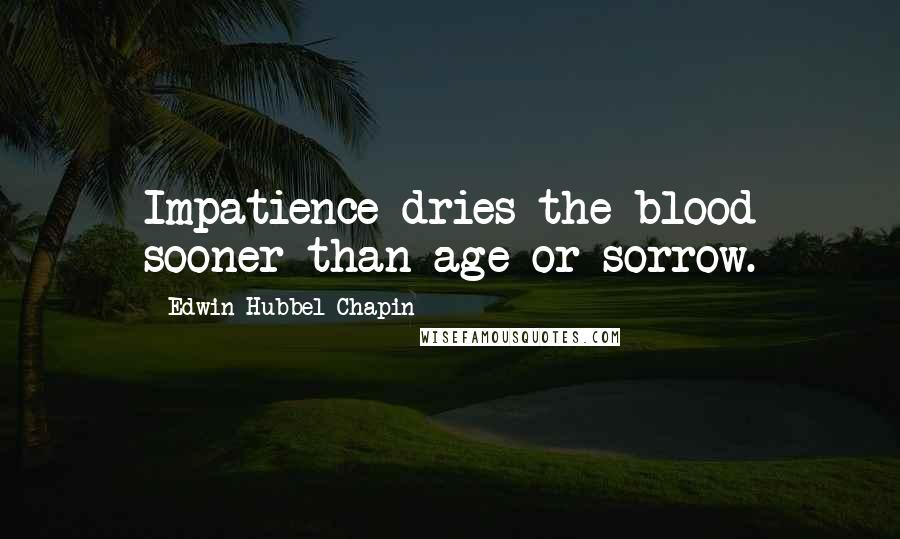 Edwin Hubbel Chapin Quotes: Impatience dries the blood sooner than age or sorrow.