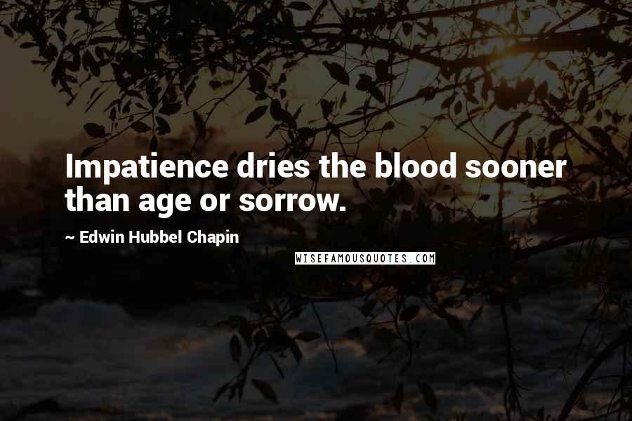 Edwin Hubbel Chapin Quotes: Impatience dries the blood sooner than age or sorrow.