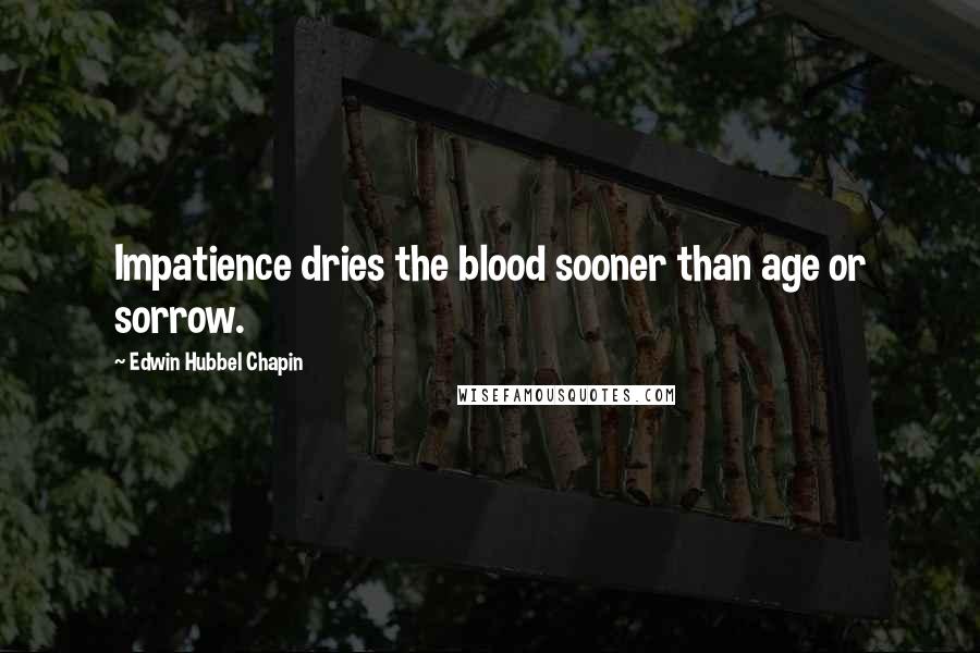 Edwin Hubbel Chapin Quotes: Impatience dries the blood sooner than age or sorrow.