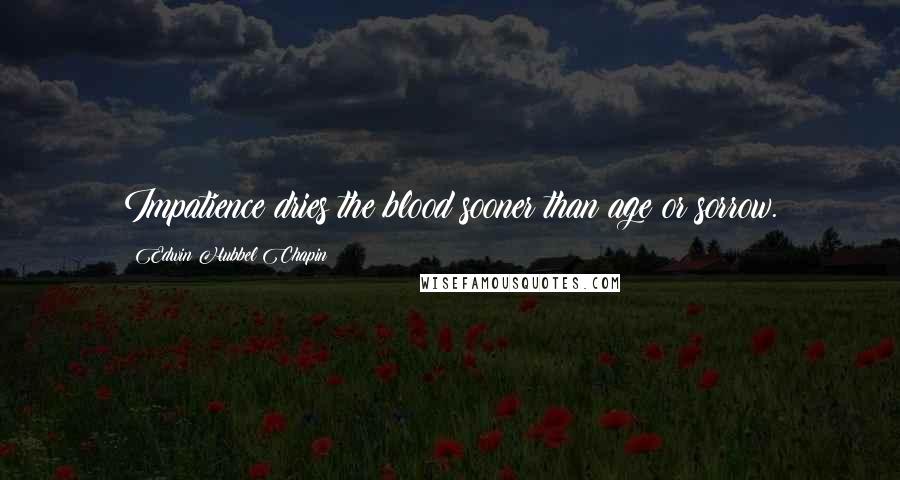 Edwin Hubbel Chapin Quotes: Impatience dries the blood sooner than age or sorrow.