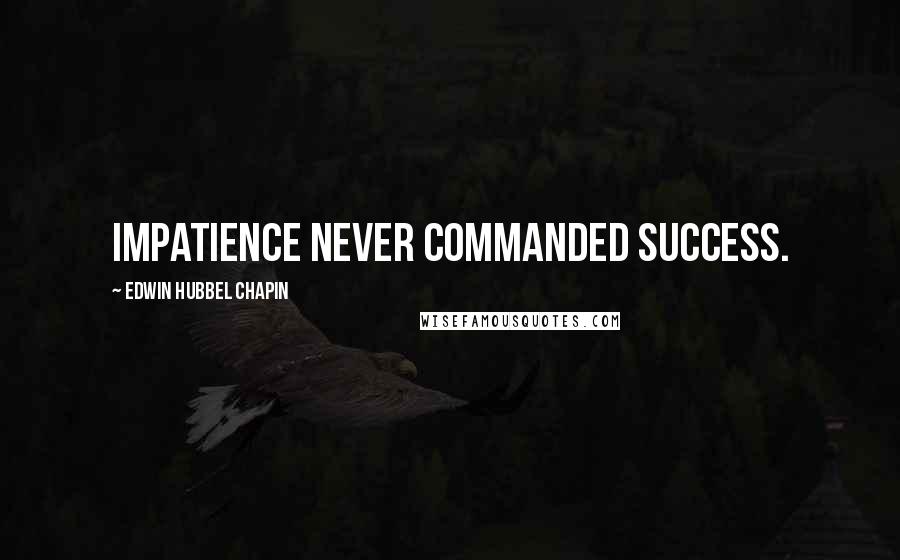 Edwin Hubbel Chapin Quotes: Impatience never commanded success.