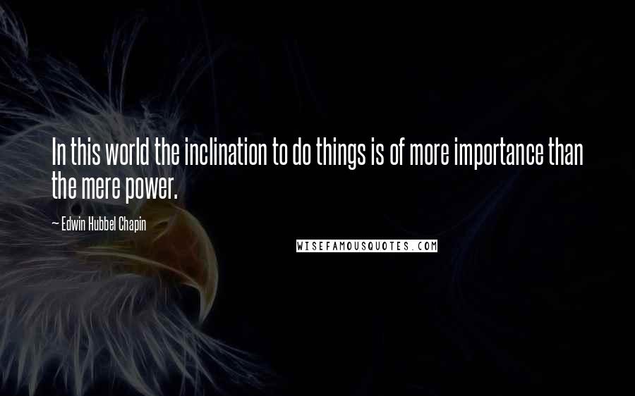 Edwin Hubbel Chapin Quotes: In this world the inclination to do things is of more importance than the mere power.