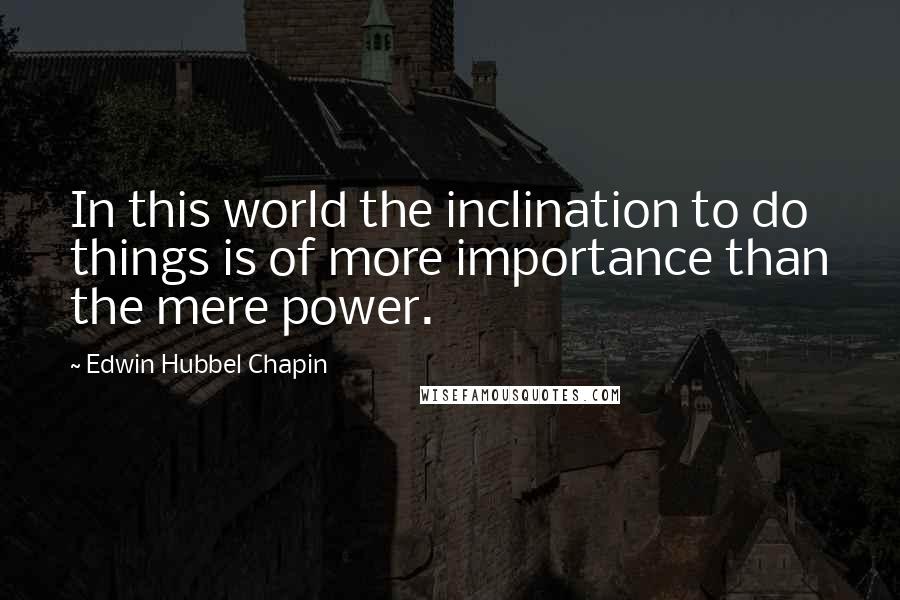 Edwin Hubbel Chapin Quotes: In this world the inclination to do things is of more importance than the mere power.