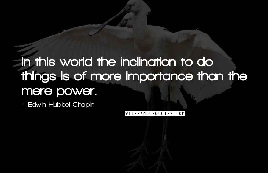 Edwin Hubbel Chapin Quotes: In this world the inclination to do things is of more importance than the mere power.