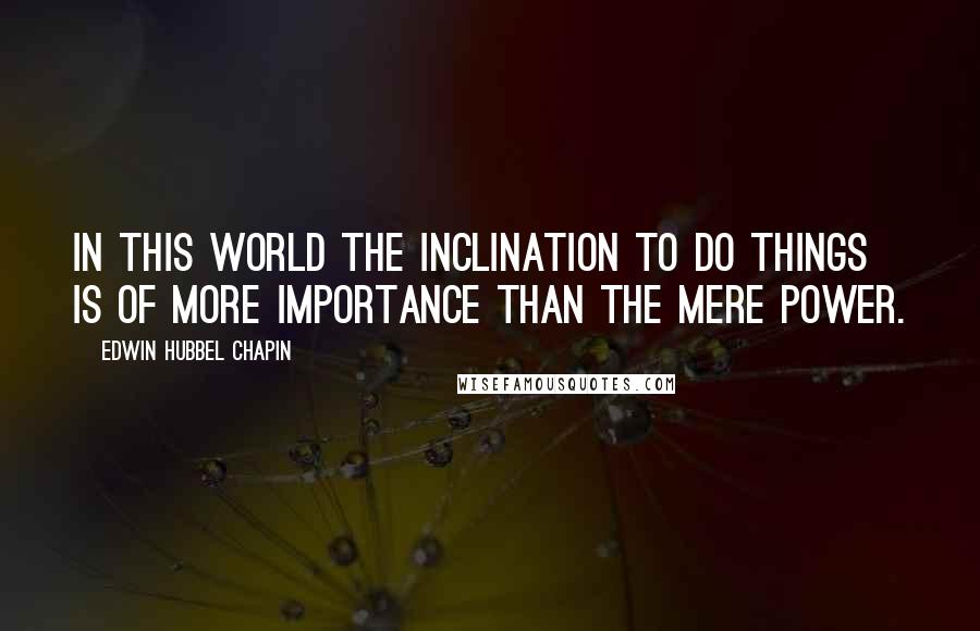 Edwin Hubbel Chapin Quotes: In this world the inclination to do things is of more importance than the mere power.