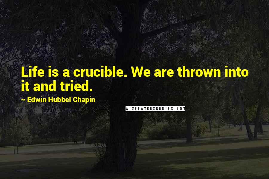 Edwin Hubbel Chapin Quotes: Life is a crucible. We are thrown into it and tried.