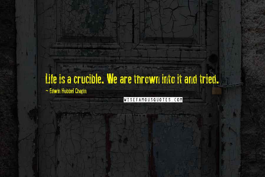 Edwin Hubbel Chapin Quotes: Life is a crucible. We are thrown into it and tried.