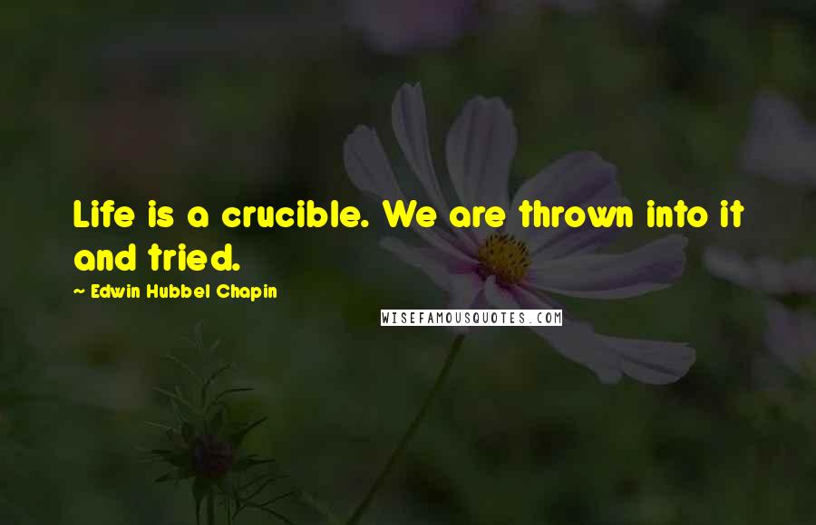 Edwin Hubbel Chapin Quotes: Life is a crucible. We are thrown into it and tried.