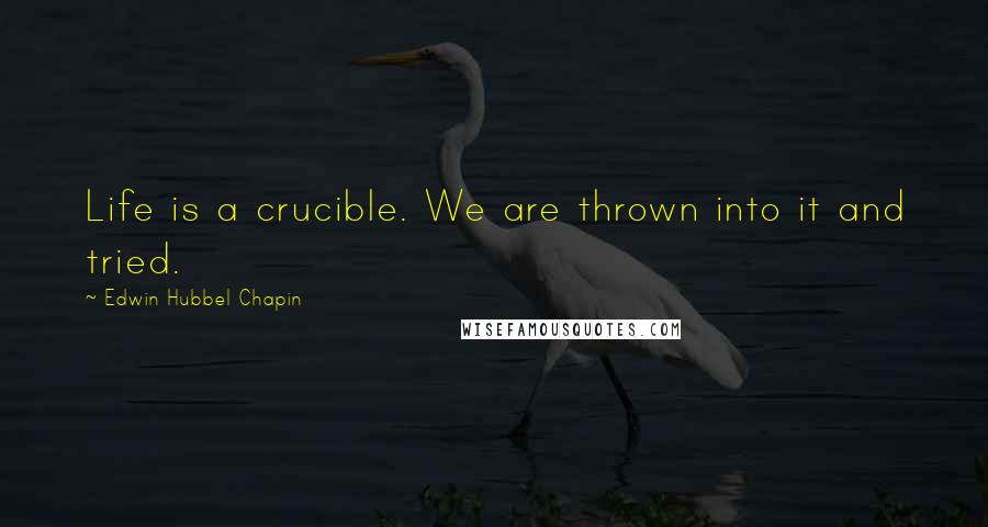 Edwin Hubbel Chapin Quotes: Life is a crucible. We are thrown into it and tried.